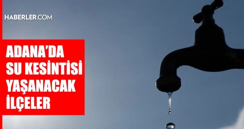 Adana ASKİ su kesintisi! 1 Kasım Yüreğir, Çukurova, Sarıçam su kesintisi listesi! Sular ne zaman gelecek?